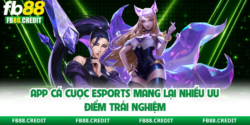 App cá cược Esports mang lại nhiều ưu điểm trải nghiệm