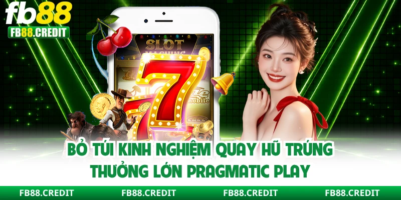 Bỏ túi kinh nghiệm quay hũ trúng thưởng lớn Pragmatic Play