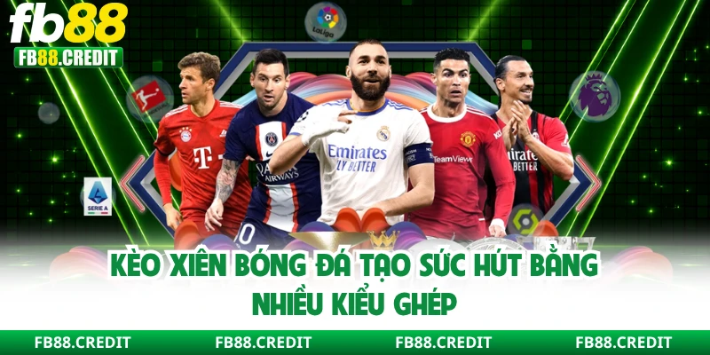 Kèo xiên bóng đá tạo sức hút bằng nhiều kiểu ghép