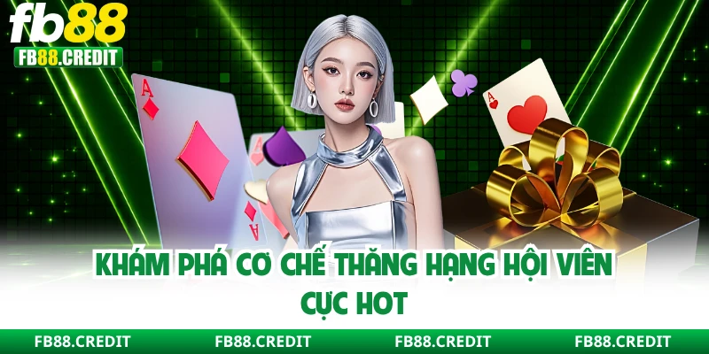 Khám phá cơ chế thăng hạng hội viên cực hot