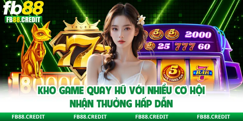 Kho game quay hũ với nhiều cơ hội nhận thưởng hấp dẫn