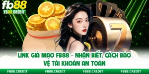 Link Giả Mạo FB88 - Nhận Biết, Cách Bảo Vệ Tài Khoản An Toàn
