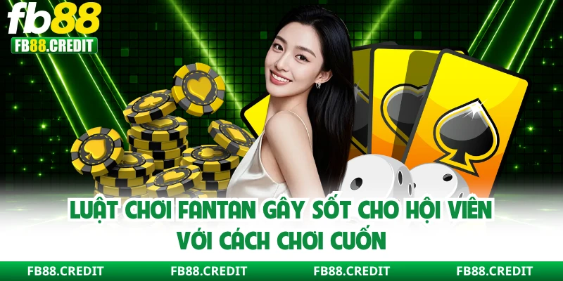 Luật Chơi Fantan Gây Sốt Cho Hội Viên Với Cách Chơi Cuốn