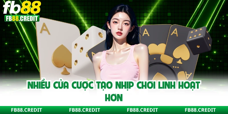 Nhiều cửa cược tạo nhịp chơi linh hoạt hơn